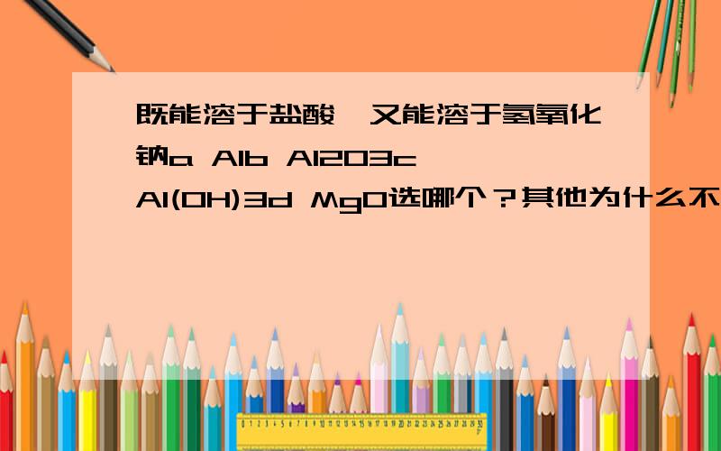 既能溶于盐酸,又能溶于氢氧化钠a Alb Al2O3c Al(OH)3d MgO选哪个？其他为什么不可以？