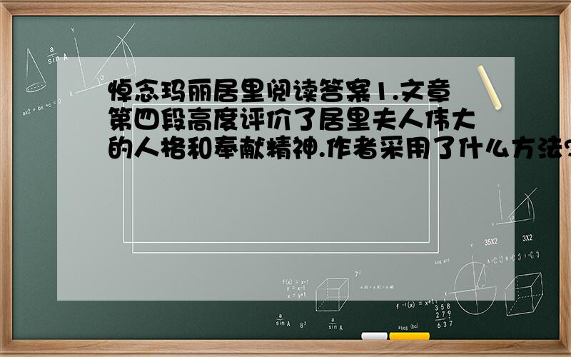 悼念玛丽居里阅读答案1.文章第四段高度评价了居里夫人伟大的人格和奉献精神.作者采用了什么方法?这样写有什么深意?2.作者为什么会说“欧洲将会有一个更加伟大的未来”?欧洲当时处于