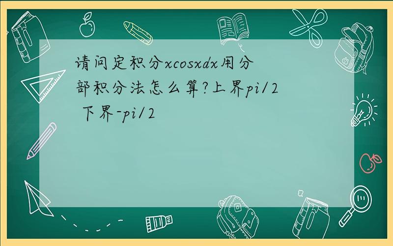 请问定积分xcosxdx用分部积分法怎么算?上界pi/2 下界-pi/2