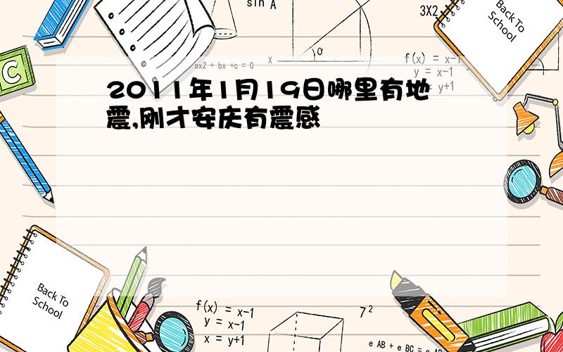 2011年1月19日哪里有地震,刚才安庆有震感