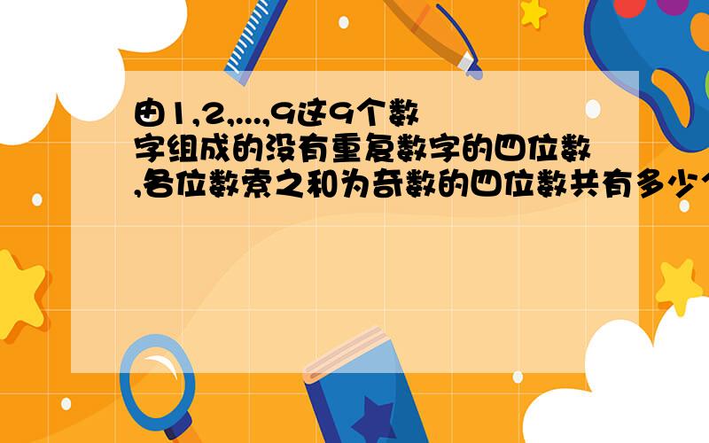 由1,2,...,9这9个数字组成的没有重复数字的四位数,各位数索之和为奇数的四位数共有多少个?