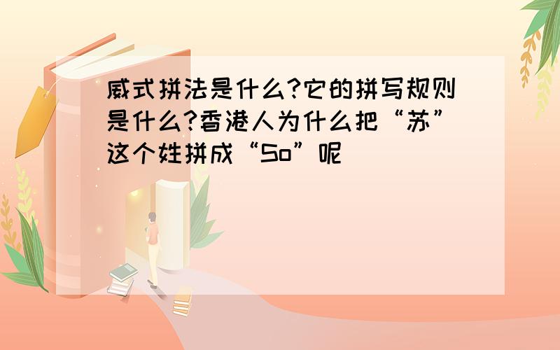 威式拼法是什么?它的拼写规则是什么?香港人为什么把“苏”这个姓拼成“So”呢