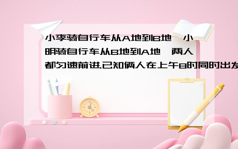 小李骑自行车从A地到B地,小明骑自行车从B地到A地,两人都匀速前进.已知俩人在上午8时同时出发,到上午10时,俩人还相距36千米,到中午12时,俩人又相距36千米,求AB两地间路程