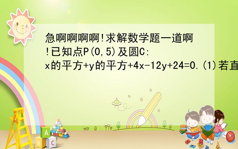 急啊啊啊啊!求解数学题一道啊!已知点P(0,5)及圆C:x的平方+y的平方+4x-12y+24=0.(1)若直线l过点P,且与圆心相距为2,求直线l的方程(2)求过P点的圆C弦的中点轨迹方程