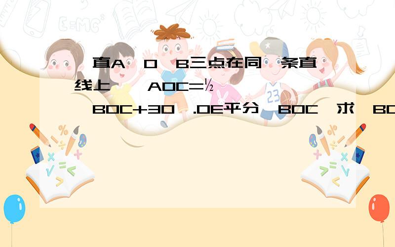 一直A,O,B三点在同一条直线上,∠AOC=½∠BOC+30°.OE平分∠BOC,求∠BOE的度数