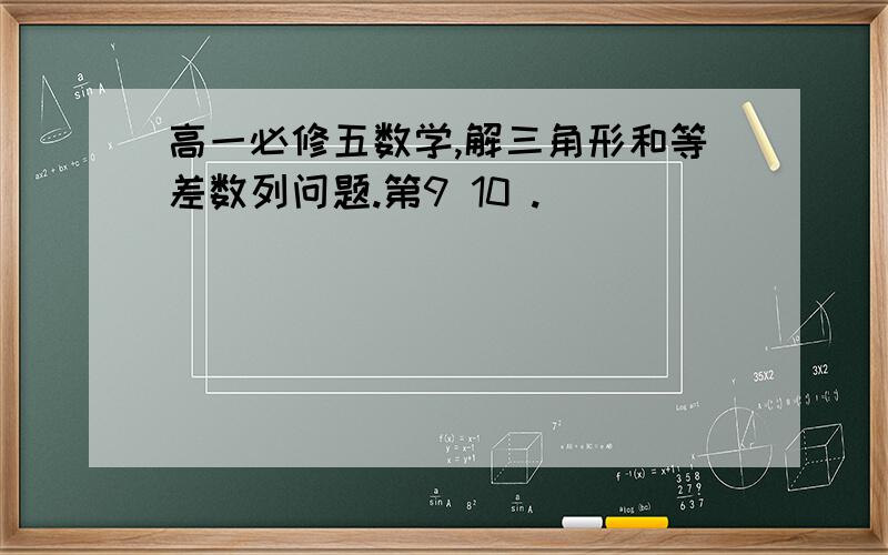 高一必修五数学,解三角形和等差数列问题.第9 10 .