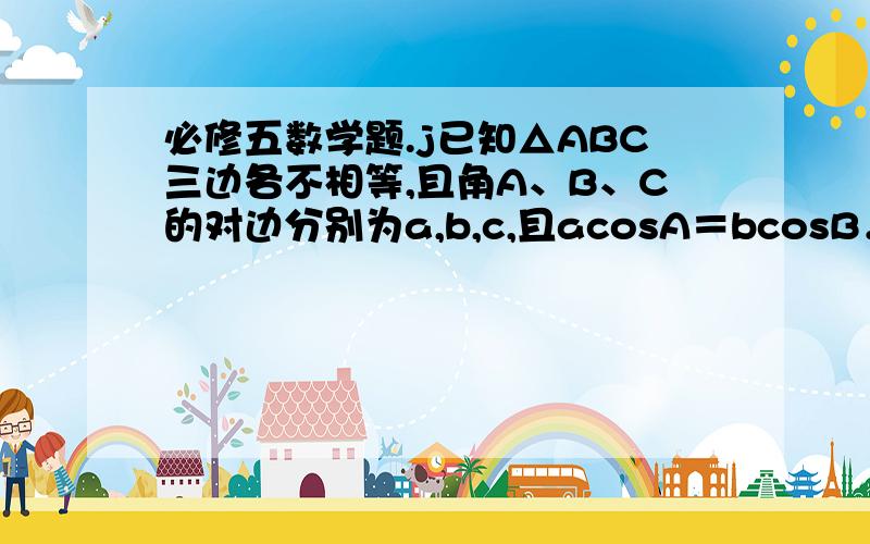 必修五数学题.j已知△ABC三边各不相等,且角A、B、C的对边分别为a,b,c,且acosA＝bcosB．求a＋b／c的取值范围.