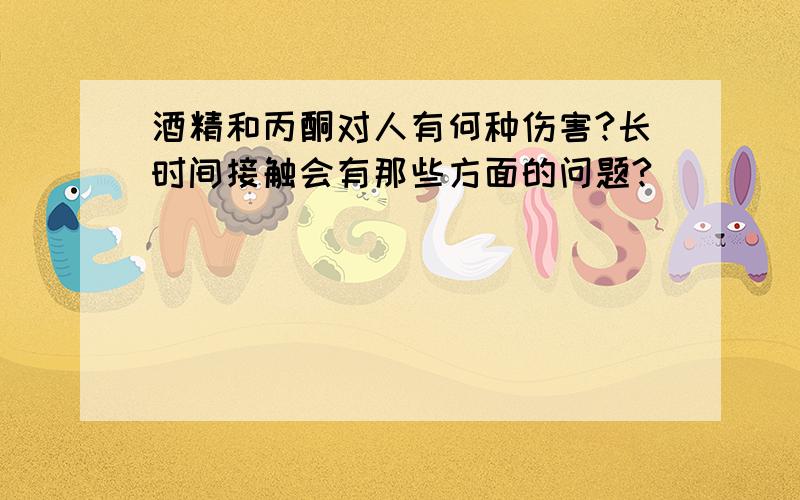 酒精和丙酮对人有何种伤害?长时间接触会有那些方面的问题?