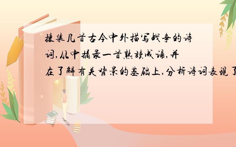 搜集几首古今中外描写战争的诗词,从中摘录一首熟读成诵,并在了解有关背景的基础上,分析诗词表现了作者怎样的思想感情.