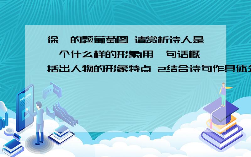 徐渭的题葡萄图 请赏析诗人是一个什么样的形象1用一句话概括出人物的形象特点 2结合诗句作具体分析 3概括出社会意义或蕴含的作者情感