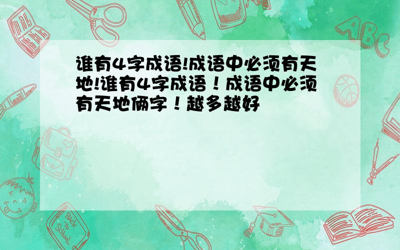 谁有4字成语!成语中必须有天地!谁有4字成语！成语中必须有天地俩字！越多越好