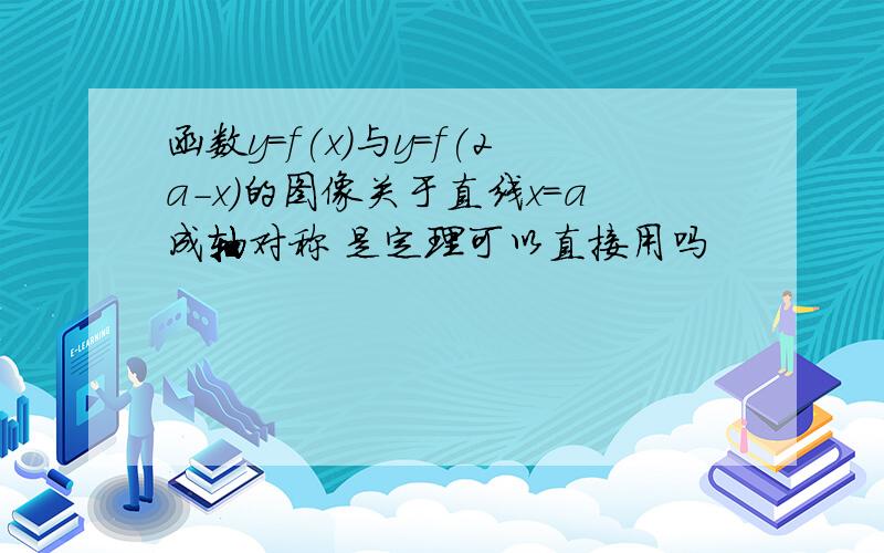 函数y=f(x)与y=f(2a-x)的图像关于直线x=a成轴对称 是定理可以直接用吗