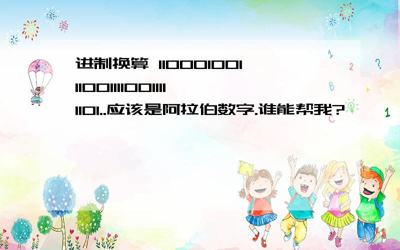 进制换算 110001001110011110011111101..应该是阿拉伯数字.谁能帮我?