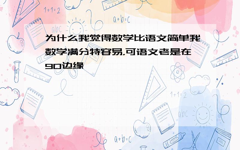 为什么我觉得数学比语文简单我数学满分特容易，可语文老是在90边缘