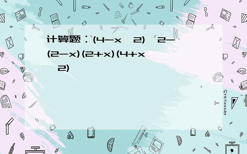 计算题：(4-x^2)^2-(2-x)(2+x)(4+x^2)