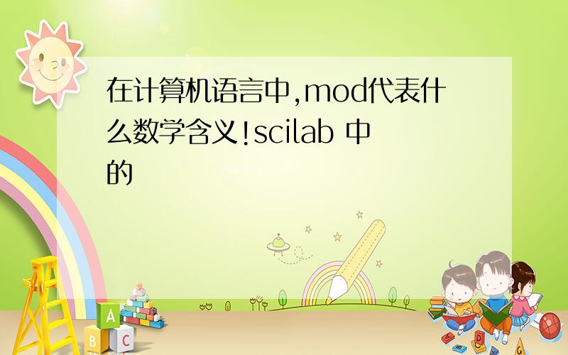 在计算机语言中,mod代表什么数学含义!scilab 中的