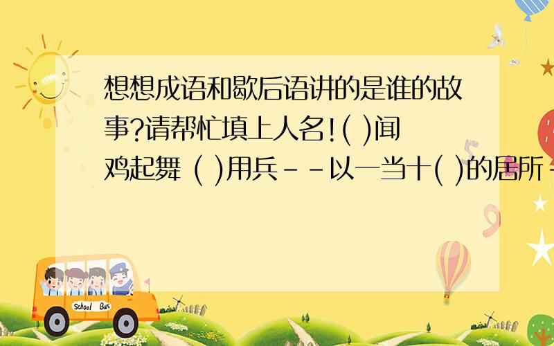 想想成语和歇后语讲的是谁的故事?请帮忙填上人名!( )闻鸡起舞 ( )用兵--以一当十( )的居所--开门见山 ( )论战--一鼓作气