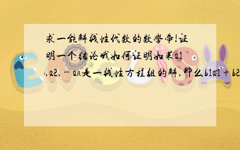 求一能解线性代数的数学帝!证明一个结论哦如何证明如果a1,a2,…an是一线性方程组的解,那么b1a1+b2a2+…bnan（b1+b2+…bn=1）也是一个解