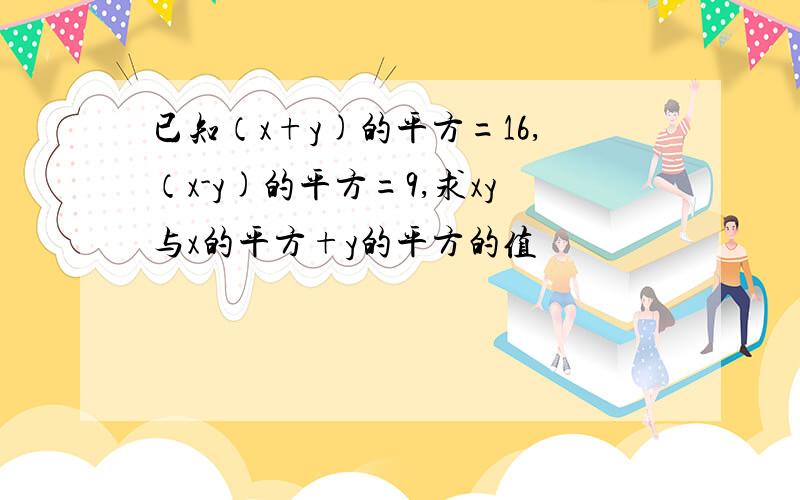 已知（x+y)的平方=16,（x-y)的平方=9,求xy与x的平方+y的平方的值