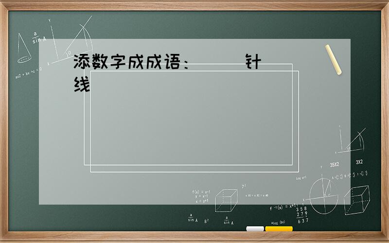 添数字成成语：（ ）针（ ）线