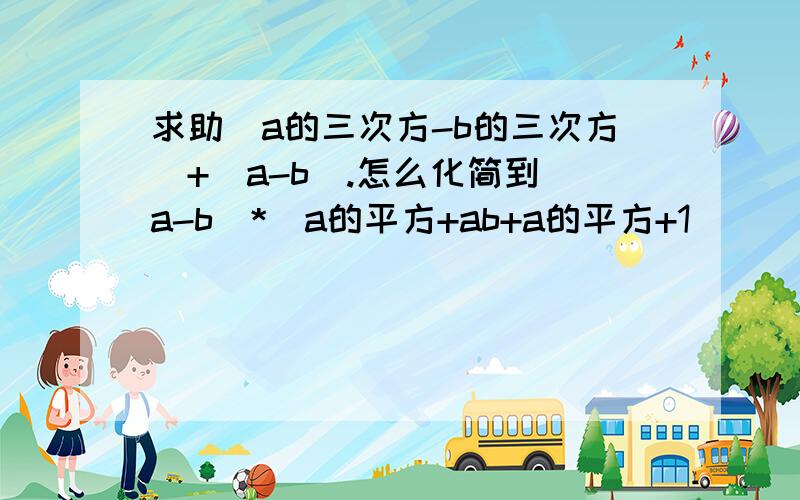 求助（a的三次方-b的三次方）+（a-b）.怎么化简到（a-b）*（a的平方+ab+a的平方+1）