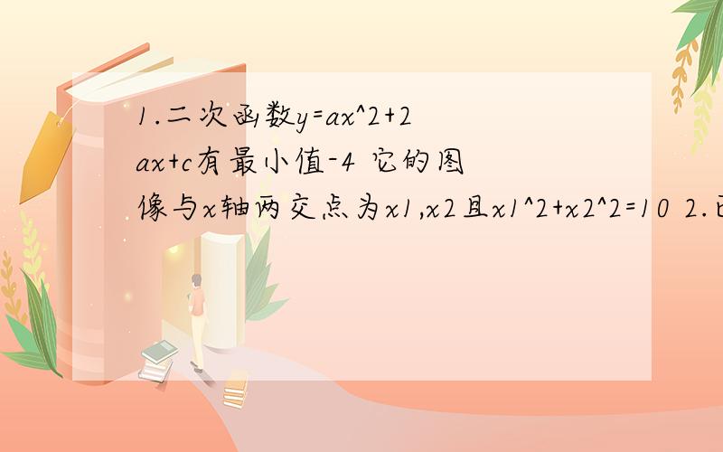 1.二次函数y=ax^2+2ax+c有最小值-4 它的图像与x轴两交点为x1,x2且x1^2+x2^2=10 2.已知抛物线y=ax^2-2ax+q的最大值为5,与y轴的交点为（0.-2）求此抛物线的解析式