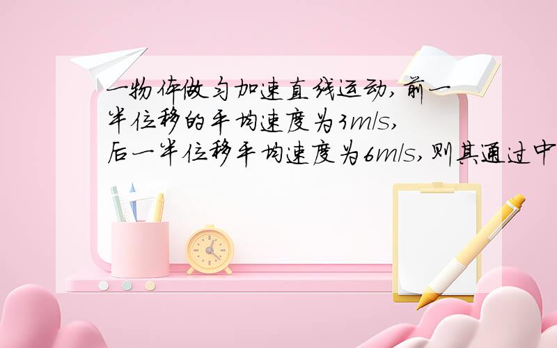 一物体做匀加速直线运动,前一半位移的平均速度为3m/s,后一半位移平均速度为6m/s,则其通过中间位置时的速度大小为多少?