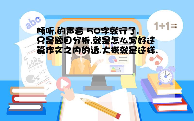 倾听.的声音 50字就行了.只是题目分析,就是怎么写好这篇作文之内的话.大概就是这样.