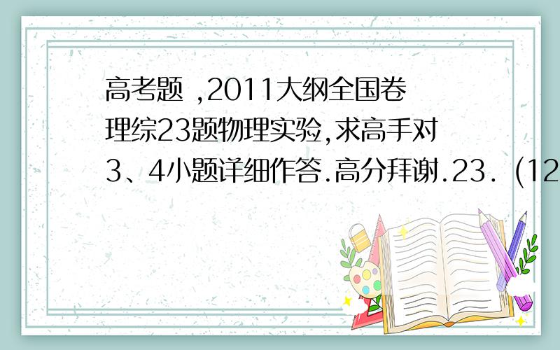 高考题 ,2011大纲全国卷理综23题物理实验,求高手对3、4小题详细作答.高分拜谢.23．(12分)(注意：在试题卷上作答无效)    使用多用电表测量电阻时,多用电表内部的电路可以等效为一个直流电