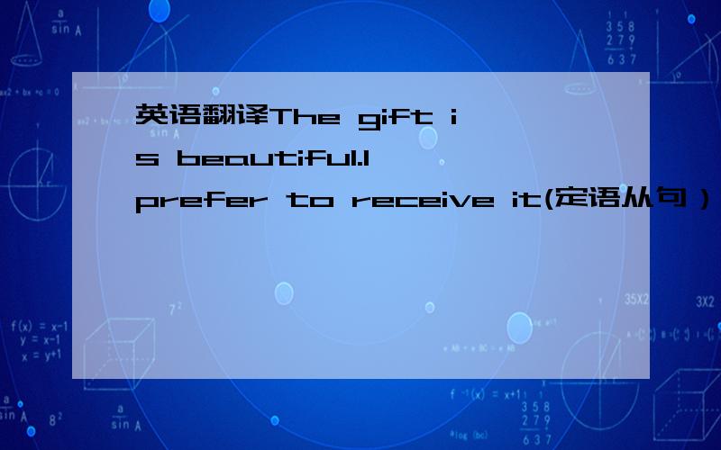 英语翻译The gift is beautiful.I prefer to receive it(定语从句）Soft lighting makes people look good(被动语态）When I was twelve years old,Ilearnt how to swim(同义句）我宁愿什么也不做I_____ _______ _______- do anything ______