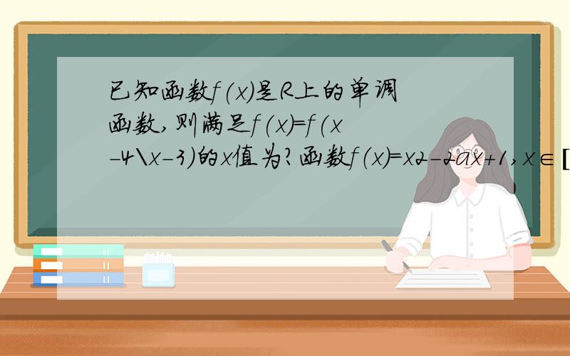 已知函数f(x)是R上的单调函数,则满足f(x)=f(x-4\x-3)的x值为?函数f（x）=x2-2ax+1,x∈[-1,1]的最大值为?）