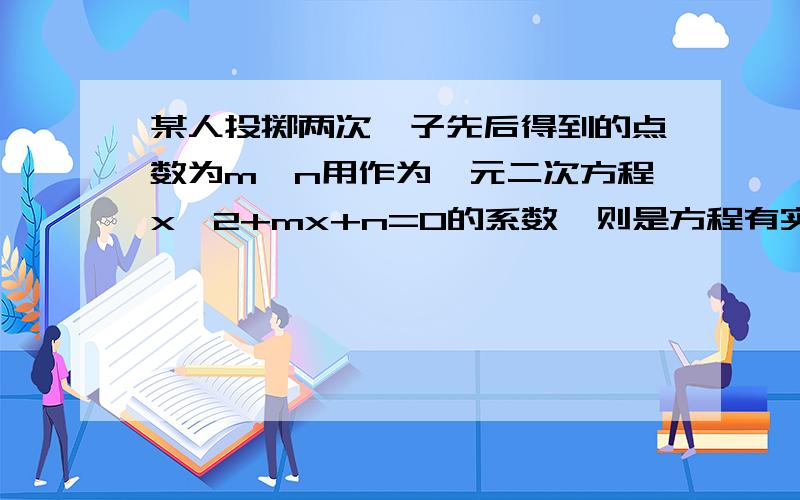 某人投掷两次骰子先后得到的点数为m,n用作为一元二次方程x^2+mx+n=0的系数,则是方程有实根的概率是