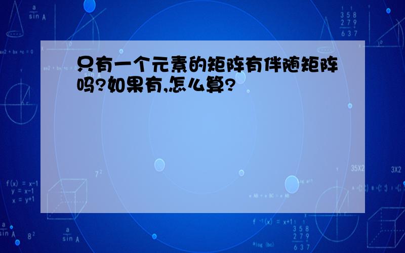 只有一个元素的矩阵有伴随矩阵吗?如果有,怎么算?