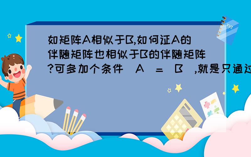 如矩阵A相似于B,如何证A的伴随矩阵也相似于B的伴随矩阵?可多加个条件|A|=|B|,就是只通过ri+krj这种初等行或列变换得到,应该可以不用这个条件好 我忏悔 我说错了 不是相似 是等价 等价的矩