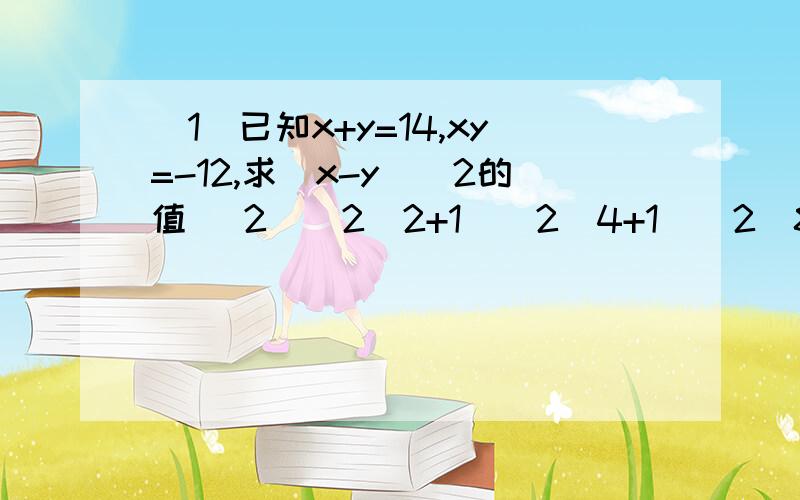 （1）已知x+y=14,xy=-12,求(x-y)^2的值 （2）(2^2+1)(2^4+1)(2^8+1)(2^16+1)-1