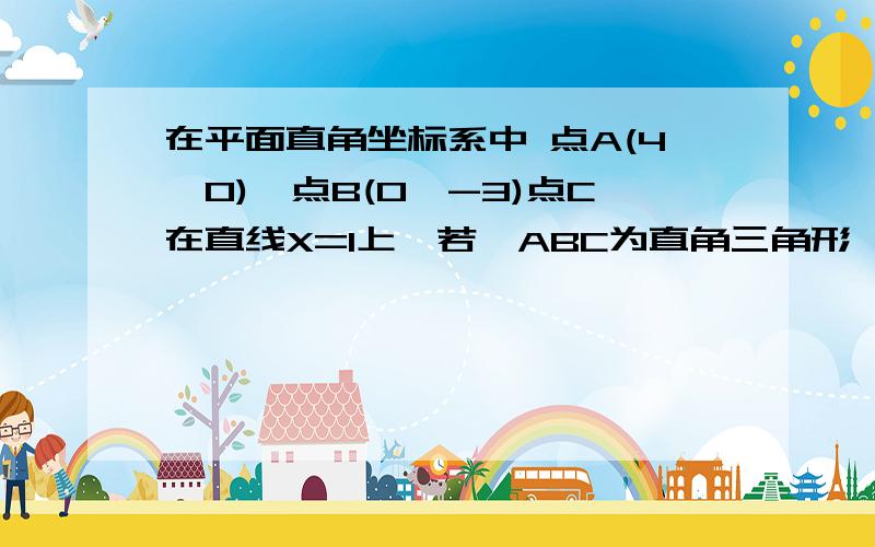 在平面直角坐标系中 点A(4,0),点B(0,-3)点C在直线X=1上,若△ABC为直角三角形,且AB为斜边.则满足条件的点C的纵坐标为_______