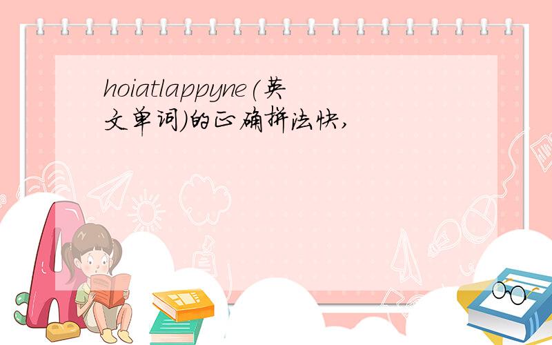 hoiatlappyne(英文单词）的正确拼法快,