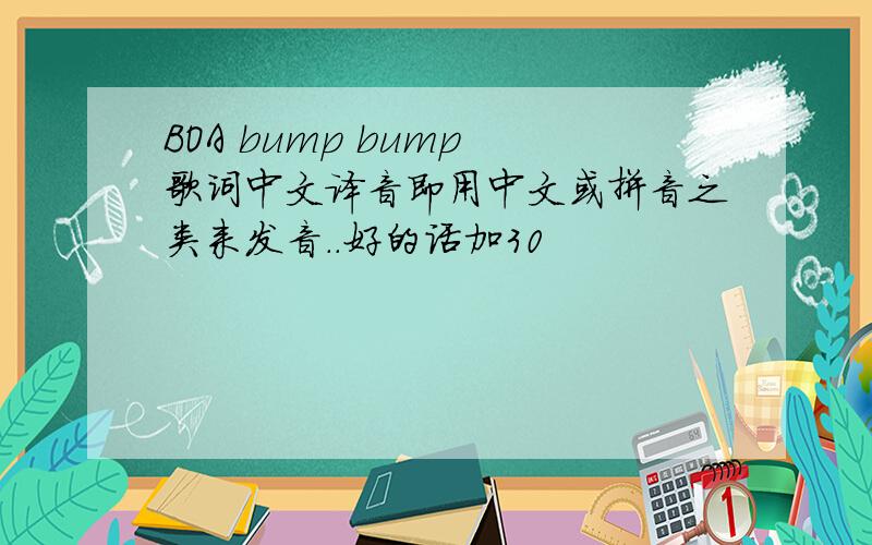 BOA bump bump 歌词中文译音即用中文或拼音之类来发音..好的话加30