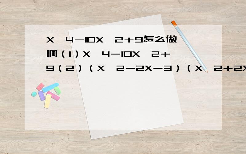 X＾4－10X＾2＋9怎么做啊（1）X＾4－10X＾2＋9（2）（X＾2－2X－3）（X＾2＋2X－24）＋90备注：X＾2为X的平方