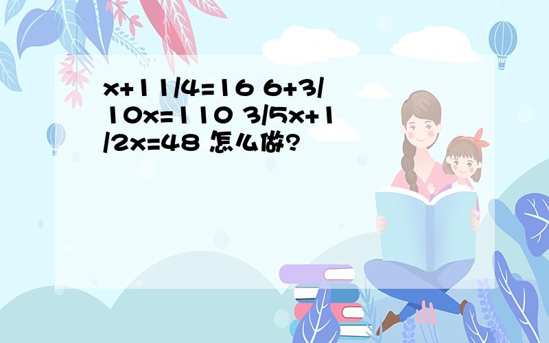 x+11/4=16 6+3/10x=110 3/5x+1/2x=48 怎么做?