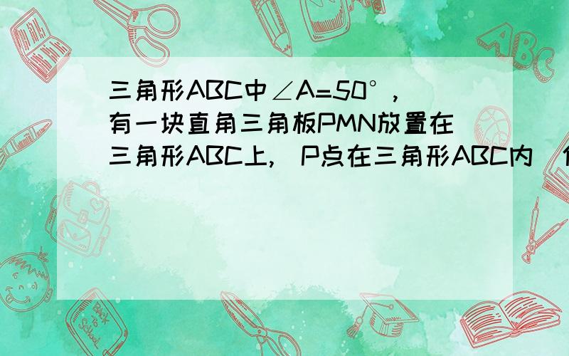 三角形ABC中∠A=50°,有一块直角三角板PMN放置在三角形ABC上,（P点在三角形ABC内)使三角板PMN的两条直角边PM和PN恰好分别过点B和点C.那么∠ABP+∠ACP=40°成立吗?