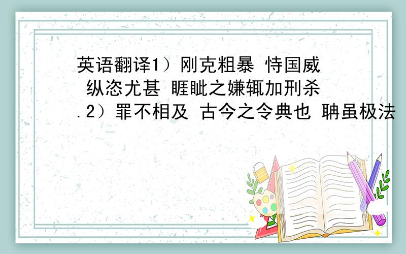 英语翻译1）刚克粗暴 恃国威 纵恣尤甚 睚眦之嫌辄加刑杀.2）罪不相及 古今之令典也 聃虽极法 于贲何有.