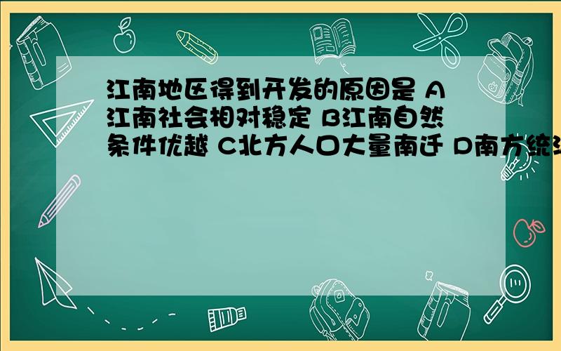 江南地区得到开发的原因是 A江南社会相对稳定 B江南自然条件优越 C北方人口大量南迁 D南方统治者重视农业