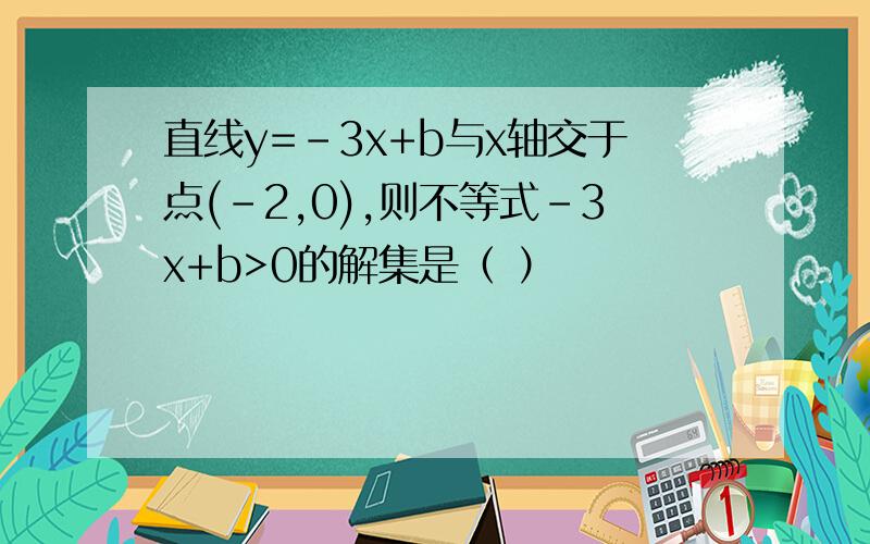 直线y=-3x+b与x轴交于点(-2,0),则不等式-3x+b>0的解集是（ ）