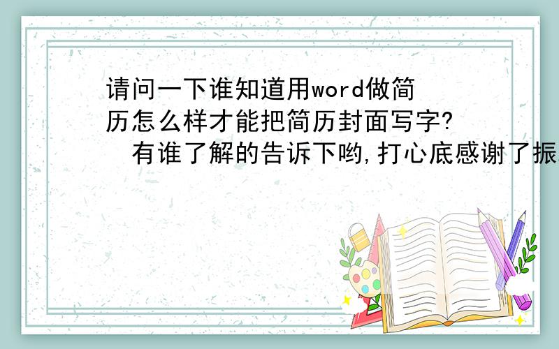 请问一下谁知道用word做简历怎么样才能把简历封面写字?　有谁了解的告诉下哟,打心底感谢了振2