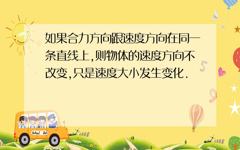 如果合力方向跟速度方向在同一条直线上,则物体的速度方向不改变,只是速度大小发生变化.