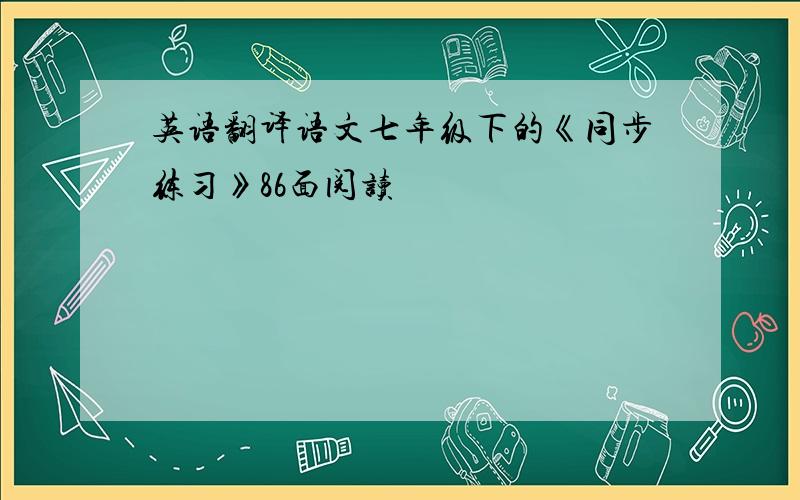 英语翻译语文七年级下的《同步练习》86面阅读