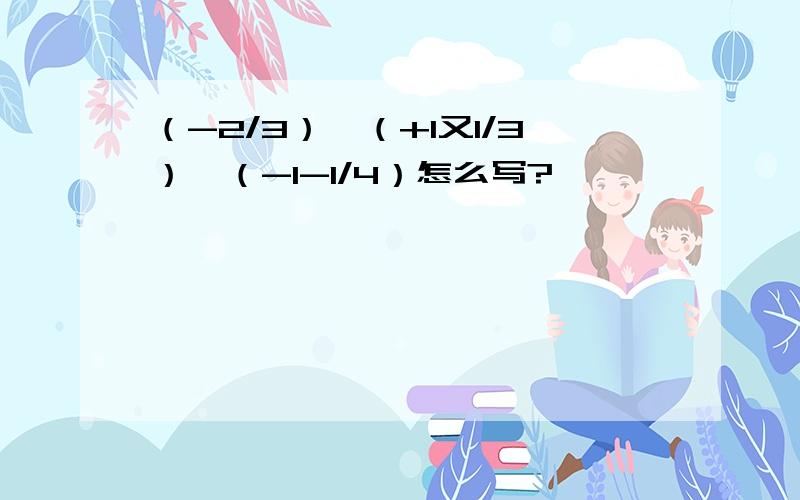 （-2/3）×（+1又1/3）×（-1-1/4）怎么写?