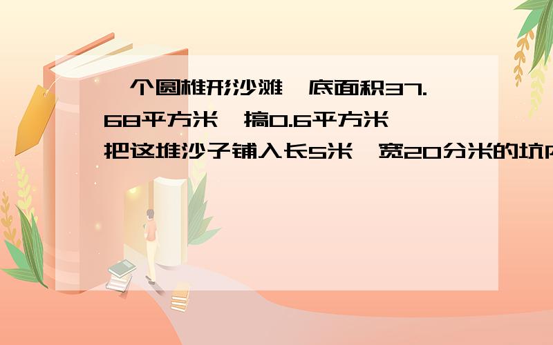 一个圆椎形沙滩,底面积37.68平方米,搞0.6平方米,把这堆沙子铺入长5米,宽20分米的坑内铺多厚