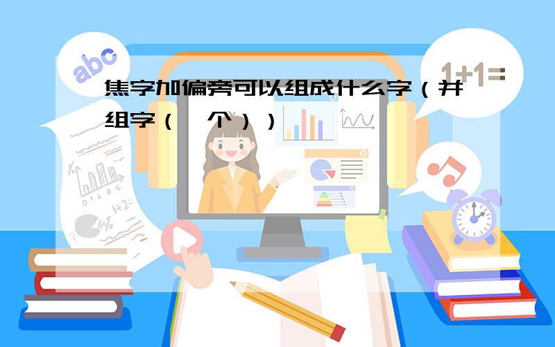 焦字加偏旁可以组成什么字（并组字（一个））